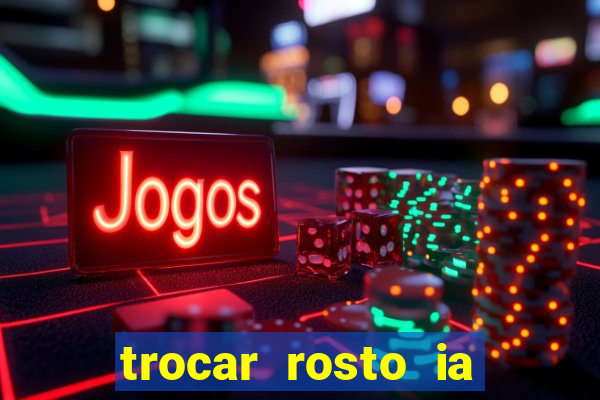 trocar rosto ia online mudar rosto